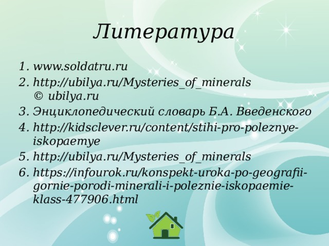 Литература www.soldatru.ru http://ubilya.ru/Mysteries_of_minerals  © ubilya.ru Энциклопедический словарь Б.А. Введенского http://kidsclever.ru/content/stihi-pro-poleznye-iskopaemye http://ubilya.ru/Mysteries_of_minerals https://infourok.ru/konspekt-uroka-po-geografii-gornie-porodi-minerali-i-poleznie-iskopaemie-klass-477906.html   