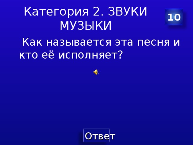Категория 2. ЗВУКИ МУЗЫКИ 10  Как называется эта песня и кто её исполняет? 