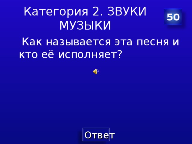 Категория 2. ЗВУКИ МУЗЫКИ 50  Как называется эта песня и кто её исполняет? 