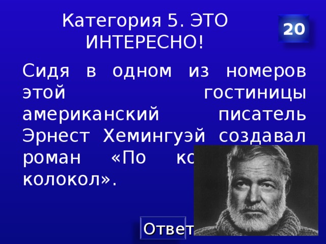 Категория 5. ЭТО ИНТЕРЕСНО! 20 Сидя в одном из номеров этой гостиницы американский писатель Эрнест Хемингуэй создавал роман «По ком звонит колокол» . 