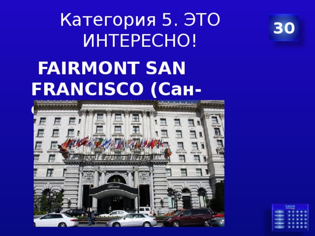 Категория 5. ЭТО ИНТЕРЕСНО! 30  FAIRMONT SAN FRANCISCO (Сан-Франциско, США) 