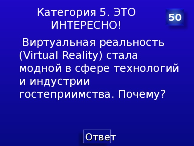 Категория 5. ЭТО ИНТЕРЕСНО! 50  Виртуальная реальность (Virtual Reality) стала модной в сфере технологий и индустрии гостеприимства . Почему? Составитель Латышева Оксана Геннадиевна Составитель Латышева Оксана Геннадиевна Составитель Латышева Оксана Геннадиевна  