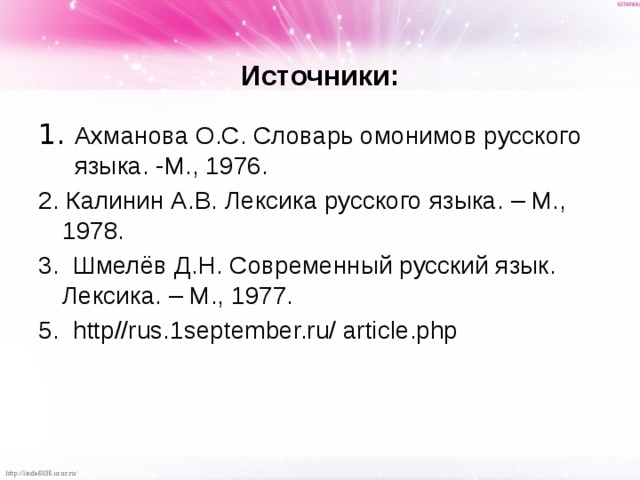  Источники: 1. Ахманова О.С. Словарь омонимов русского языка. -М., 1976. 2. Калинин А.В. Лексика русского языка. – М., 1978. 3. Шмелёв Д.Н. Современный русский язык. Лексика. – М., 1977. 5. http//rus.1september.ru/ article.php 