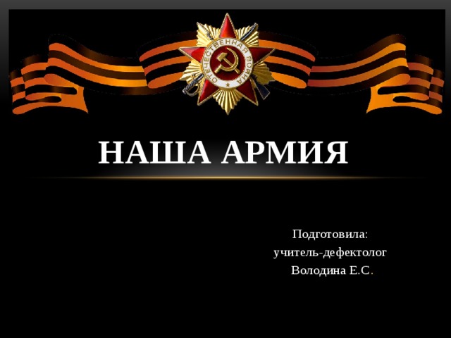    Наша Армия Подготовила: учитель-дефектолог Володина Е.С . 