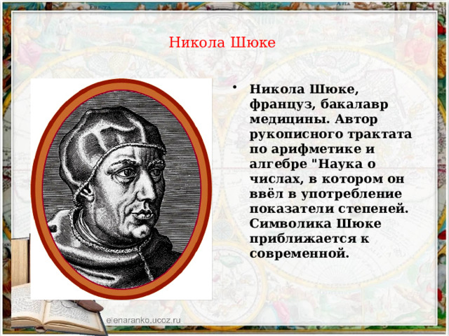  Никола Шюке   Никола Шюке, француз, бакалавр медицины. Автор рукописного трактата по арифметике и алгебре 