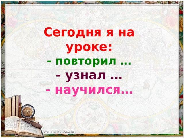 Сегодня я на уроке: - повторил … - узнал … - научился… 
