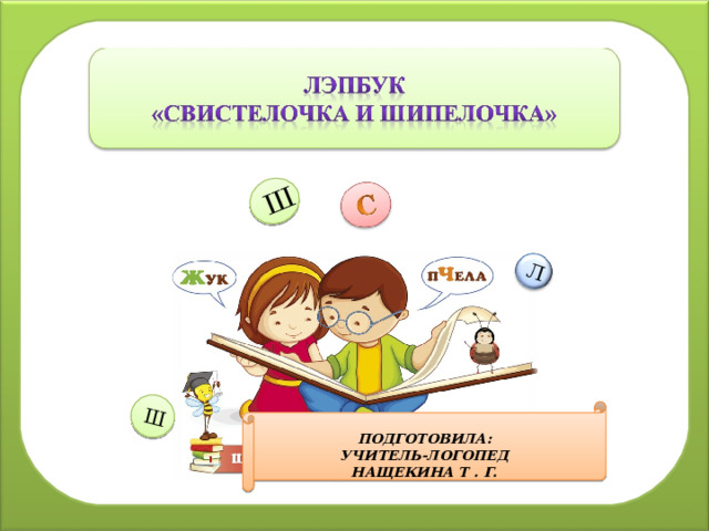 Ш Л Ш м  ПОДГОТОВИЛА: УЧИТЕЛЬ-ЛОГОПЕД НАЩЕКИНА Т . Г. 