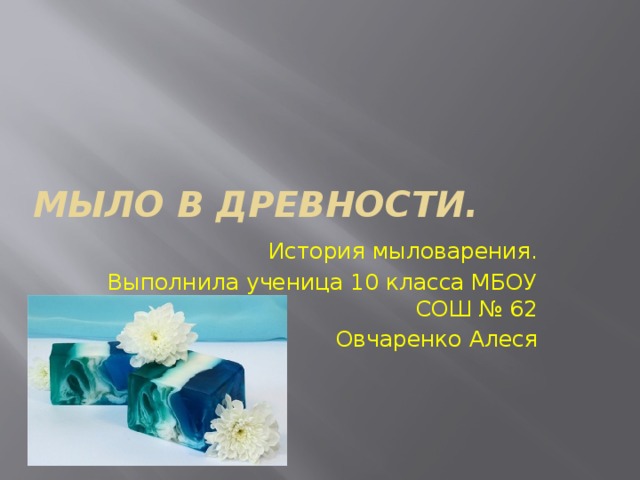 Мыло в древности. История мыловарения. Выполнила ученица 10 класса МБОУ СОШ № 62 Овчаренко Алеся