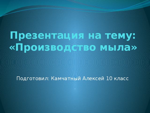 Презентация на тему: «Производство мыла» Подготовил: Камчатный Алексей 10 класс