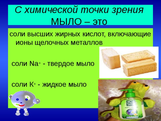 С химической точки зрения   МЫЛО – это соли высших жирных кислот, включающие ионы щелочных металлов  соли Na + - твердое мыло  соли К + - жидкое мыло