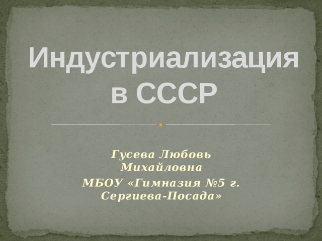 Индустриализация  в СССР Гусева Любовь Михайловна МБОУ «Гимназия №5 г. Сергиева-Посада» 