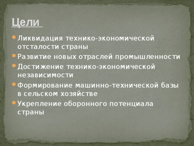 Цели Ликвидация технико-экономической отсталости страны Развитие новых отраслей промышленности Достижение технико-экономической независимости Формирование машинно-технической базы в сельском хозяйстве Укрепление оборонного потенциала страны 