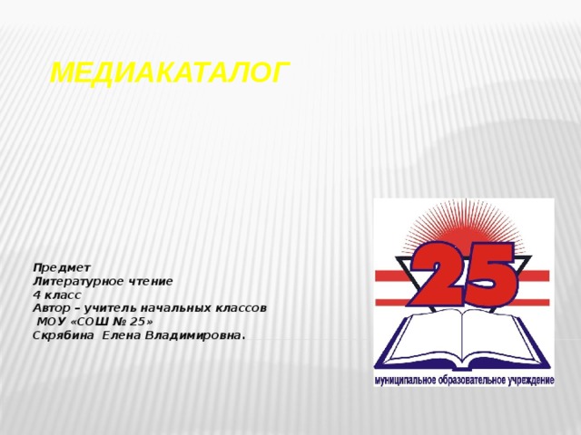 МЕДИАКАТАЛОГ   Предмет  Литературное чтение  4 класс  Автор – учитель начальных классов  МОУ «СОШ № 25»  Скрябина Елена Владимировна.   