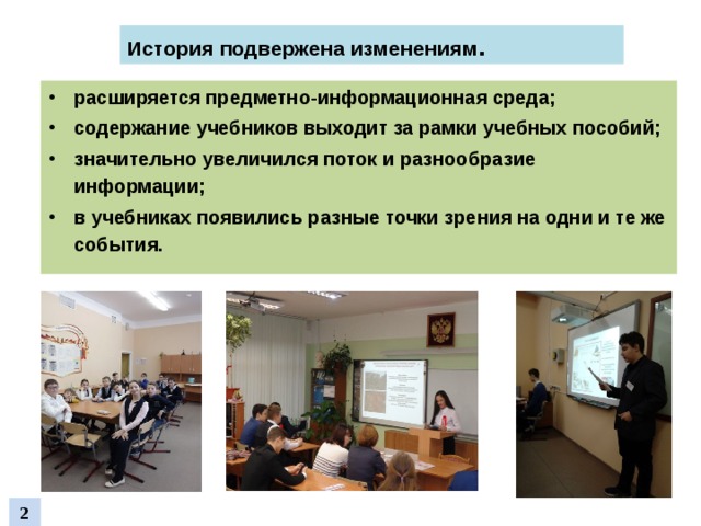 История подвержена изменениям . расширяется предметно-информационная среда; cодержание учебников выходит за рамки учебных пособий; значительно увеличился поток и разнообразие информации; в учебниках появились разные точки зрения на одни и те же события.  2 