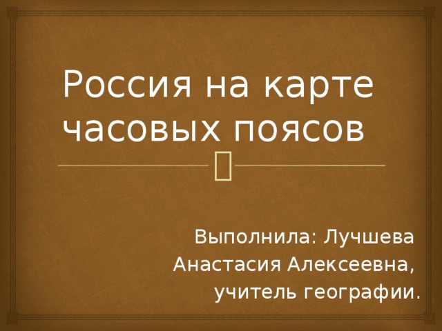 Россия на карте часовых поясов Выполнила: Лучшева Анастасия Алексеевна,  учитель географии. 