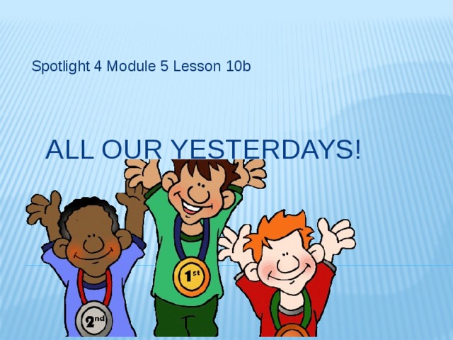 Spotlight 4 Module 5 Lesson 10b All our yesterdays!