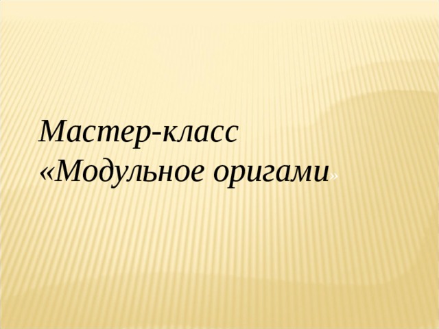 Мастер-класс «Модульное оригами »       