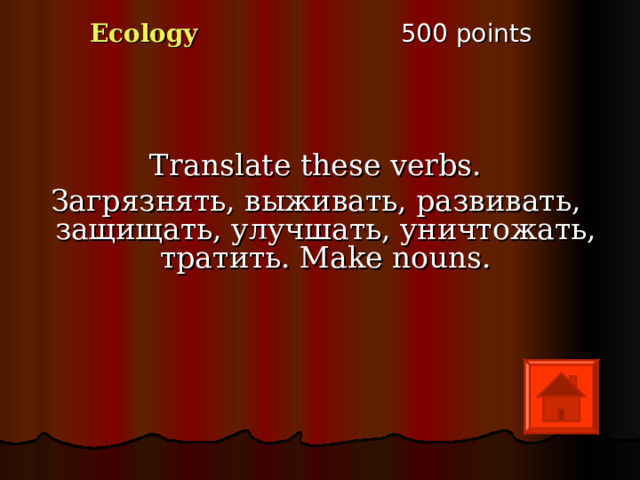 5 00 points Ecology Translate these verbs. Загрязнять, выживать, развивать, защищать, улучшать, уничтожать, тратить. Make nouns. 