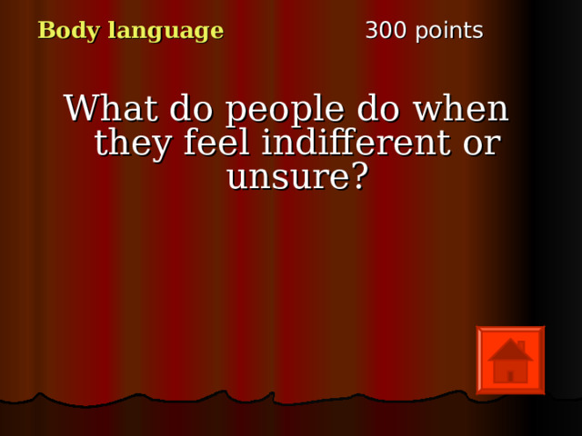 3 00 points Body language What do people do when they feel indifferent or unsure? 