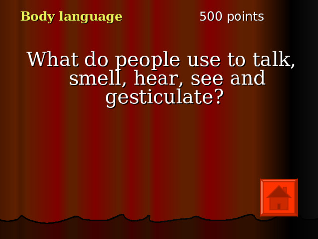 5 00 points Body language What do people use to talk, smell, hear, see and gesticulate? 