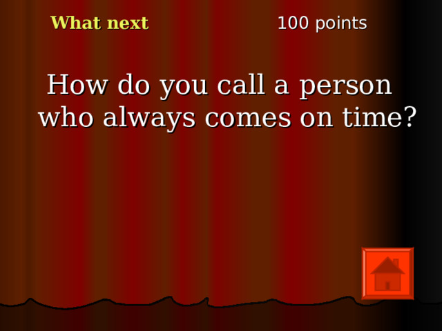 1 00 points What next How do you call a person who always comes on time? 