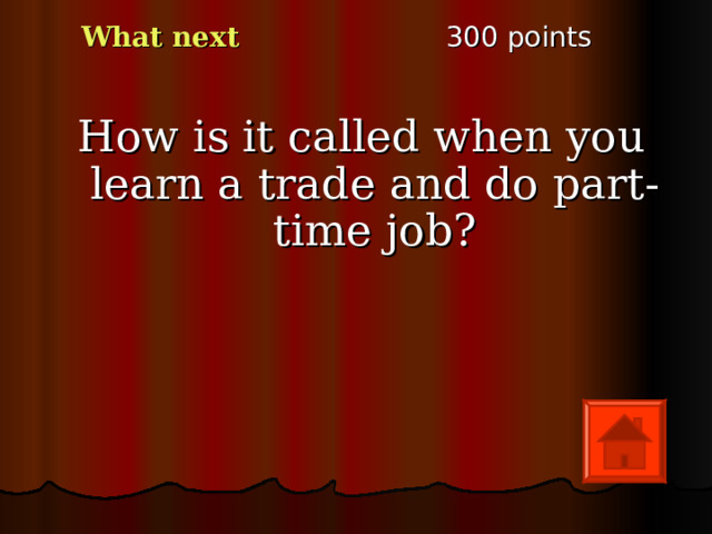 3 00 points What next How is it called when you learn a trade and do part-time job ? 