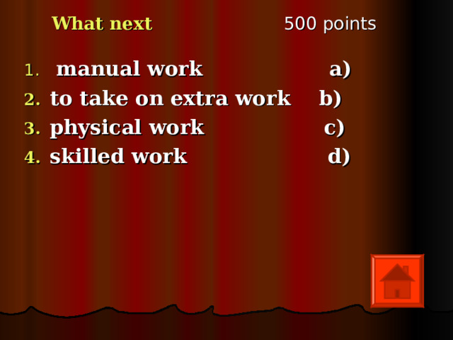 5 00 points What next  manual work а) to take on extra work  b) physical work  c) skilled work  d)   