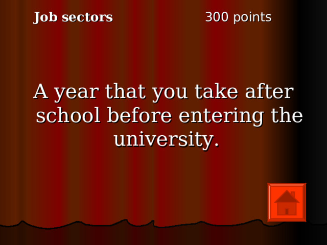 3 00 points Job sectors A year that you take after school before entering the university. 