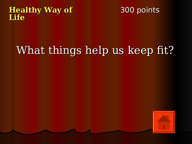 3 00 points Healthy Way of Life What things help us keep fit? 