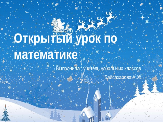Открытый урок по математике Выполнила : учитель начальных классов  Байсахарова А.Х. 