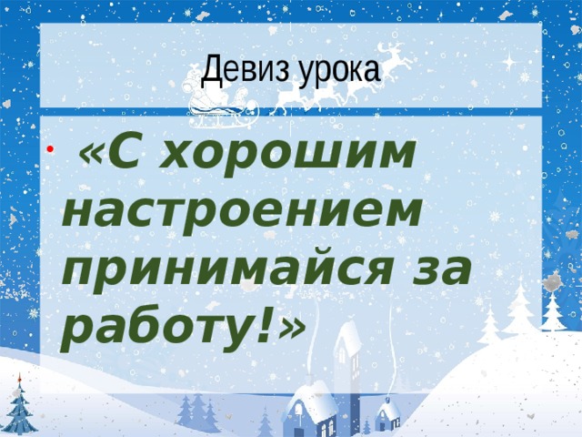 Девиз урока   «С хорошим настроением принимайся за работу!»   