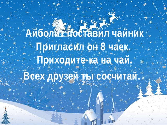 Айболит поставил чайник  Пригласил он 8 чаек.   Приходите-ка на чай.  Всех друзей ты сосчитай.   