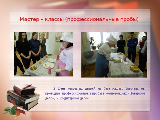  Мастер – классы (профессиональные пробы)  В День открытых дверей на базе нашего филиала мы проводим профессиональные пробы в компетенциях «Поварское дело», «Кондитерское дело» 