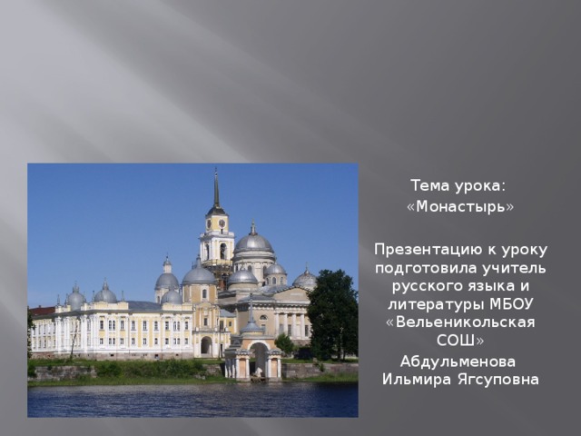 Тема урока: «Монастырь» Презентацию к уроку подготовила учитель русского языка и литературы МБОУ «Вельеникольская СОШ» Абдульменова Ильмира Ягсуповна Основы православной  культуры   