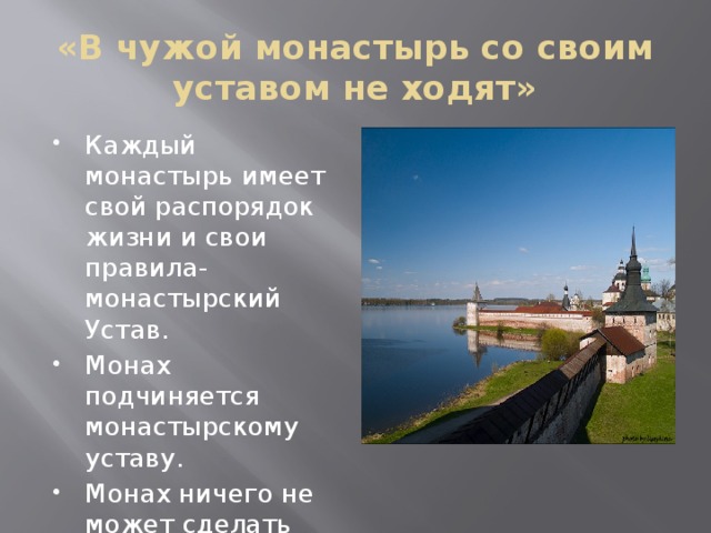 «В чужой монастырь со своим уставом не ходят» Каждый монастырь имеет свой распорядок жизни и свои правила- монастырский Устав. Монах подчиняется монастырскому уставу. Монах ничего не может сделать без благословения настоятеля монастыря. 