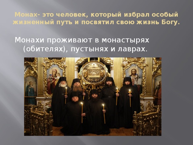 Монах- это человек, который избрал особый жизненный путь и посвятил свою жизнь Богу. Монахи проживают в монастырях (обителях), пустынях и лаврах.  