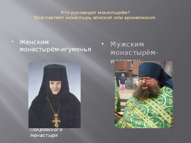 Кто руководит монастырём?  Возглавляет монастырь епископ или архиепископ. Женским монастырём-игуменья Мужским монастырём- иегумен. Игумения София (Гринева), († 22.03.1941),   основательница обители «Отрада и Утешение»,   позже настятельница Киевского Покровского монастыря 