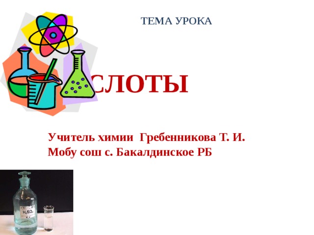 ТЕМА УРОКА КИСЛОТЫ   Учитель химии Гребенникова Т. И.  Мобу сош с. Бакалдинское РБ 