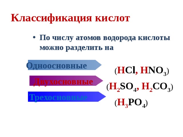 Классификация кислот По числу атомов водорода кислоты можно разделить на    ( H Cl , H NO 3 )  ( H 2 SO 4 , H 2 CO 3 )  ( H 3 PO 4 ) Одноосновные  Двухосновные Трехосновные 