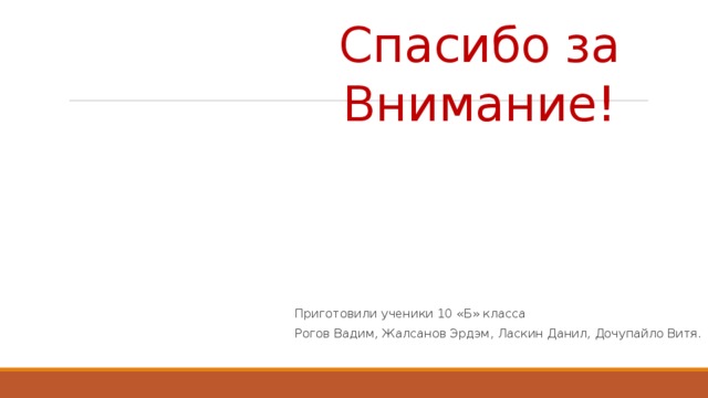 Спасибо за Внимание! Приготовили ученики 10 «Б» класса Рогов Вадим, Жалсанов Эрдэм, Ласкин Данил, Дочупайло Витя. 