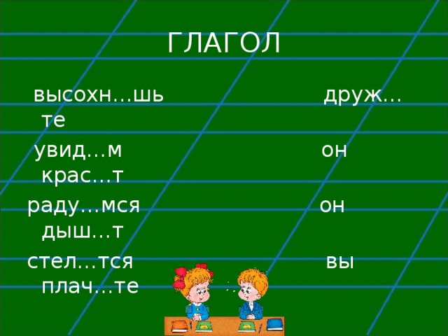 ГЛАГОЛ  высохн…шь друж…те  увид…м он крас…т раду…мся он дыш…т стел…тся вы плач…те 