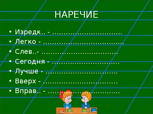 НАРЕЧИЕ Изредк.. - …………………………. Легко - ……………………………... Слев..- ……………………………. Сегодня - ………………………… Лучше - ………………………….. Вверх - …………………………… Вправ.. - …………………………..  