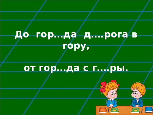   До гор…да д….рога в гору,   от гор…да с г….ры.   