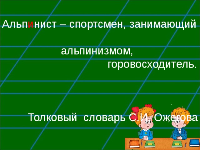 Альп и нист – спортсмен, занимающий  альпинизмом,  горовосходитель. Толковый словарь С.И. Ожегова 