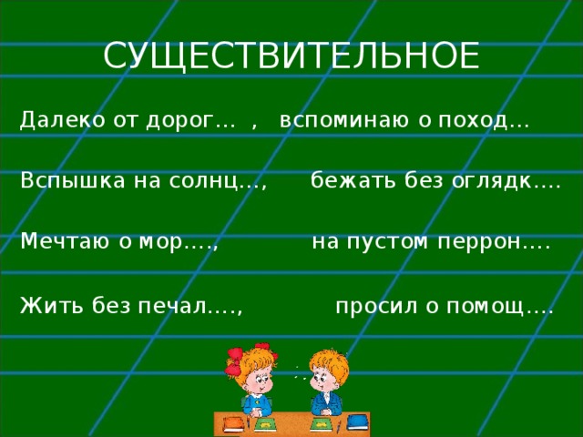 СУЩЕСТВИТЕЛЬНОЕ Далеко от дорог… , вспоминаю о поход… Вспышка на солнц…, бежать без оглядк…. Мечтаю о мор…., на пустом перрон…. Жить без печал…., просил о помощ…. 