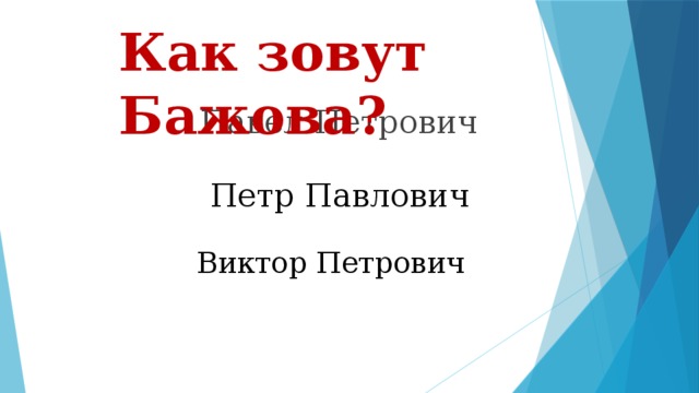 Как зовут Бажова? Павел Петрович Петр Павлович Виктор Петрович 