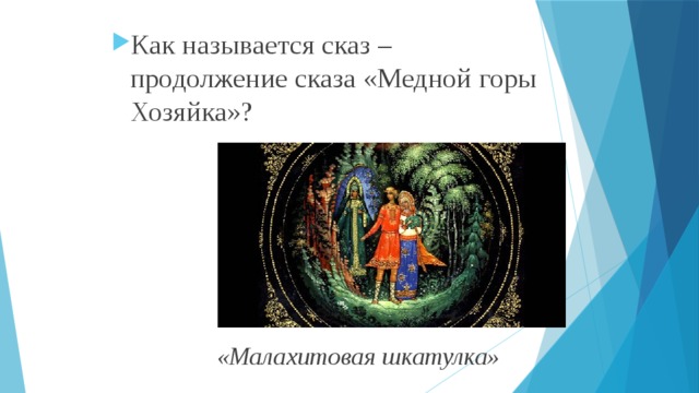 Как называется сказ – продолжение сказа «Медной горы Хозяйка»?  «Малахитовая шкатулка» 