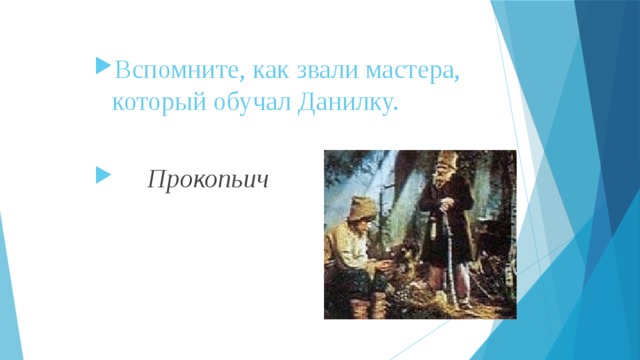 Вспомните, как звали мастера, который обучал Данилку.   Прокопьич 