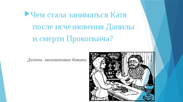 Чем стала заниматься Катя  после исчезновения Данилы  и смерти Прокопьича?  Делать малахитовые бляшки 