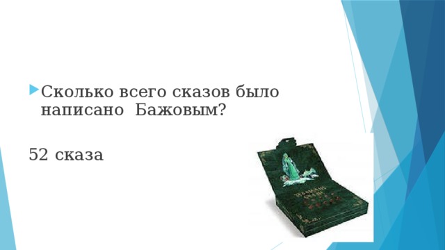 Сколько всего сказов было написано Бажовым? 52 сказа 